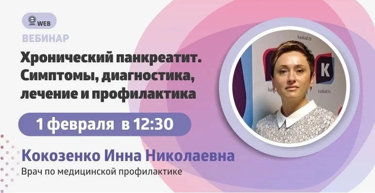  Вебинар: "Хронический панкреатит. Клинические симптомы, диагностика и лечение. Как предотвратить это заболевание?"