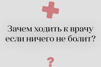 Зачем ходить к врачу, если ничего не болит?