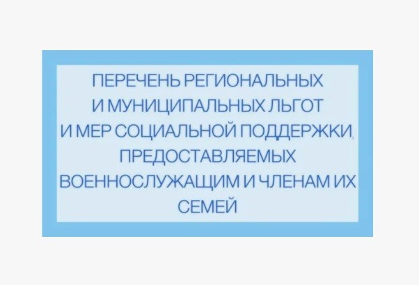 ПЕРЕЧЕНЬ РЕГИОНАЛЬНЫХ И МУНИЦИПАЛЬНЫХ ЛЬГОТ И МЕР СОЦИАЛЬНОЙ ПОДДЕРЖКИ, ПРЕДОСТАВЛЯЕМЫХ В НАСТОЯЩЕЕ ВРЕМЯ ВОЕННОСЛУЖАЩИМ И ЧЛЕНАМ ИХ СЕМЕЙ